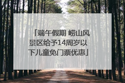 端午假期 崂山风景区给予14周岁以下儿童免门票优惠